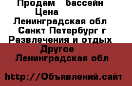 Продам   бассейн › Цена ­ 4 000 - Ленинградская обл., Санкт-Петербург г. Развлечения и отдых » Другое   . Ленинградская обл.